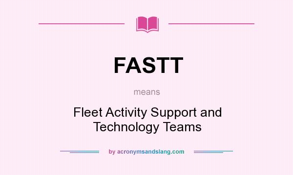 What does FASTT mean? It stands for Fleet Activity Support and Technology Teams