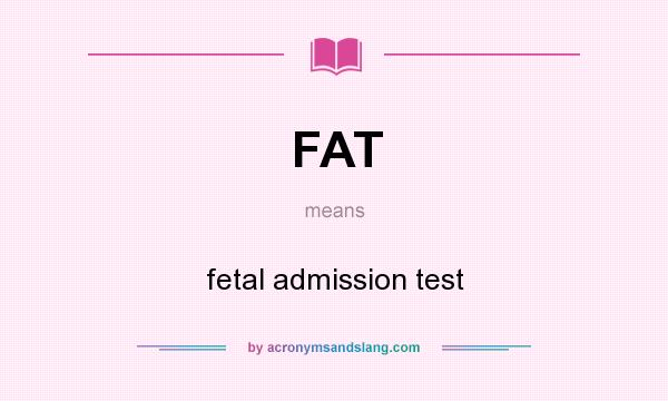 What does FAT mean? It stands for fetal admission test