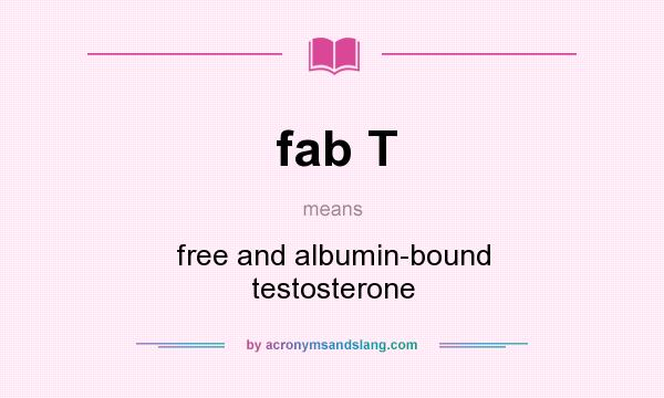 What does fab T mean? It stands for free and albumin-bound testosterone