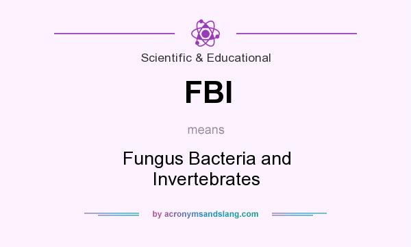 What does FBI mean? It stands for Fungus Bacteria and Invertebrates