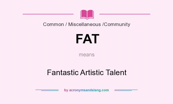 What does FAT mean? It stands for Fantastic Artistic Talent