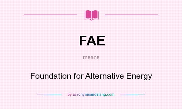 What does FAE mean? It stands for Foundation for Alternative Energy