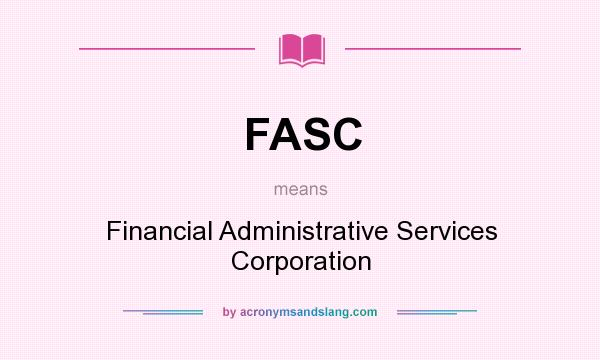 What does FASC mean? It stands for Financial Administrative Services Corporation