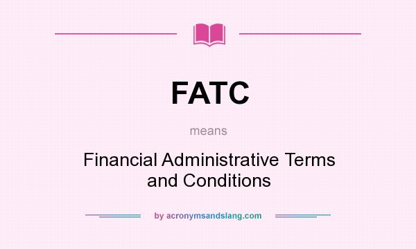 What does FATC mean? It stands for Financial Administrative Terms and Conditions