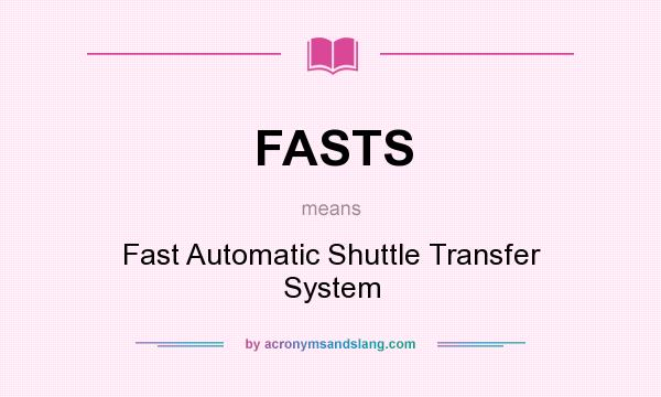 What does FASTS mean? It stands for Fast Automatic Shuttle Transfer System