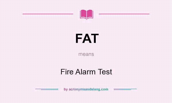 What does FAT mean? It stands for Fire Alarm Test