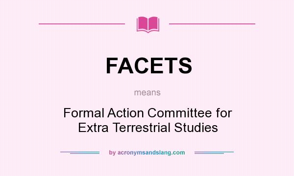 What does FACETS mean? It stands for Formal Action Committee for Extra Terrestrial Studies