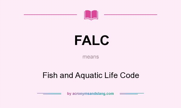 What does FALC mean? It stands for Fish and Aquatic Life Code