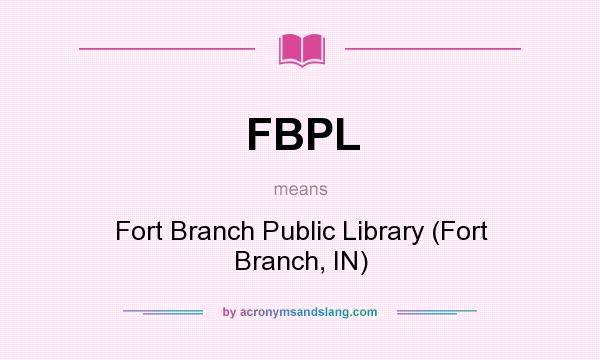 What does FBPL mean? It stands for Fort Branch Public Library (Fort Branch, IN)