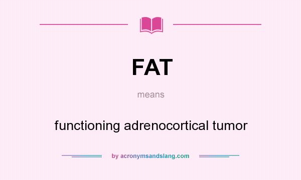 What does FAT mean? It stands for functioning adrenocortical tumor