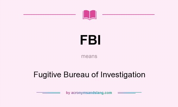 What does FBI mean? It stands for Fugitive Bureau of Investigation