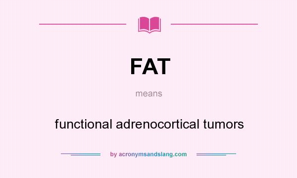 What does FAT mean? It stands for functional adrenocortical tumors