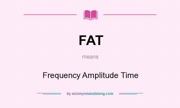 What does FAT mean? It stands for Frequency Amplitude Time