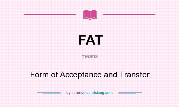 What does FAT mean? It stands for Form of Acceptance and Transfer