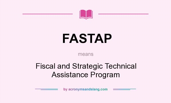 What does FASTAP mean? It stands for Fiscal and Strategic Technical Assistance Program