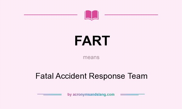 What does FART mean? It stands for Fatal Accident Response Team