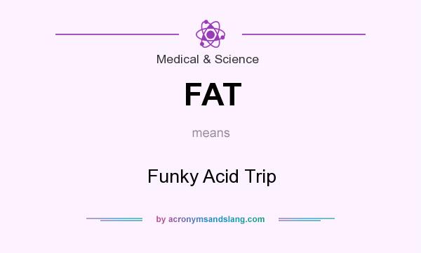 What does FAT mean? It stands for Funky Acid Trip