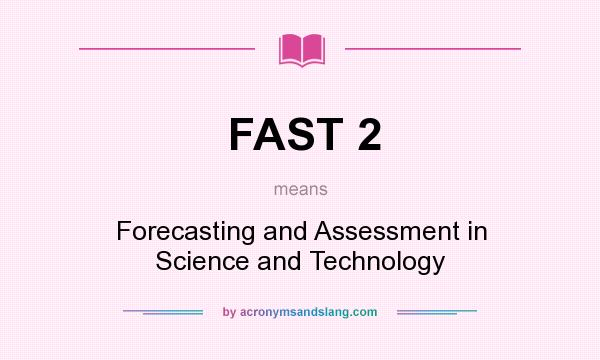 What does FAST 2 mean? It stands for Forecasting and Assessment in Science and Technology