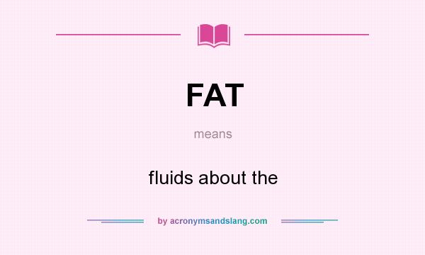 What does FAT mean? It stands for fluids about the
