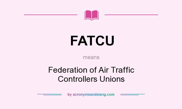 What does FATCU mean? It stands for Federation of Air Traffic Controllers Unions