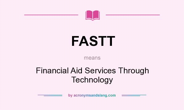 What does FASTT mean? It stands for Financial Aid Services Through Technology