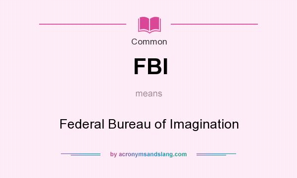 What does FBI mean? It stands for Federal Bureau of Imagination