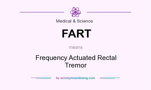 What does FART mean? It stands for Frequency Actuated Rectal Tremor