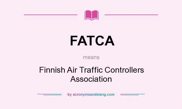 What does FATCA mean? It stands for Finnish Air Traffic Controllers Association