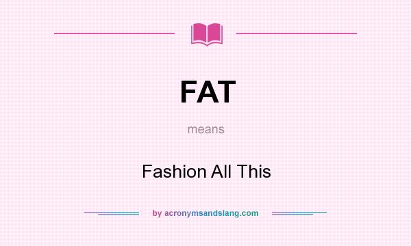 What does FAT mean? It stands for Fashion All This