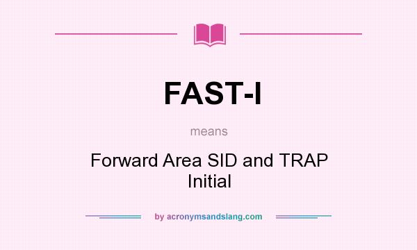 What does FAST-I mean? It stands for Forward Area SID and TRAP Initial