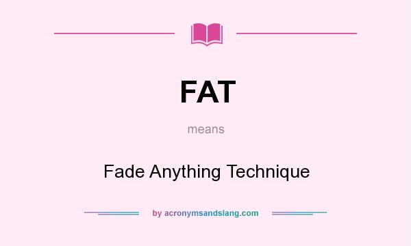 What does FAT mean? It stands for Fade Anything Technique