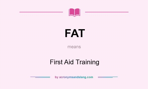 What does FAT mean? It stands for First Aid Training