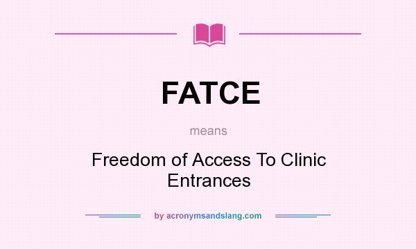 What does FATCE mean? It stands for Freedom of Access To Clinic Entrances