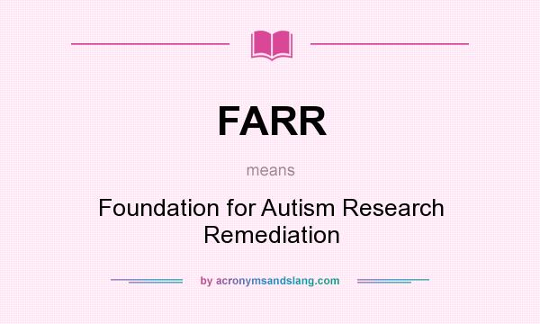 What does FARR mean? It stands for Foundation for Autism Research Remediation