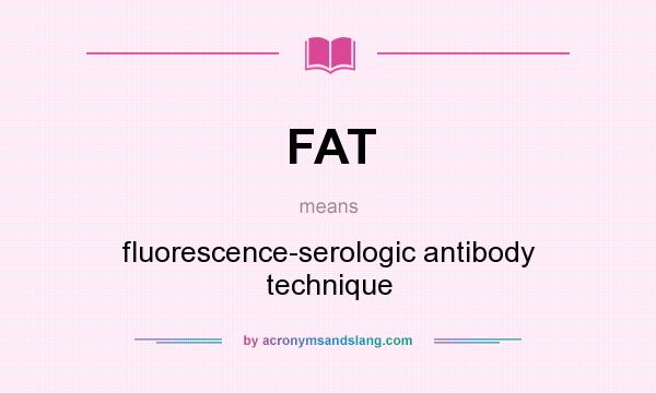 What does FAT mean? It stands for fluorescence-serologic antibody technique