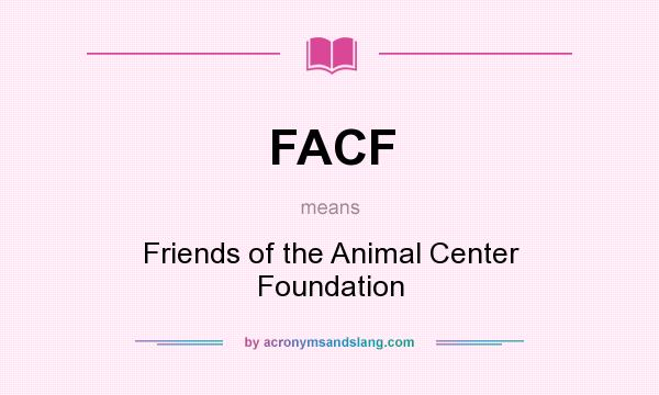What does FACF mean? It stands for Friends of the Animal Center Foundation