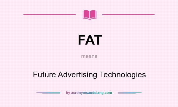 What does FAT mean? It stands for Future Advertising Technologies