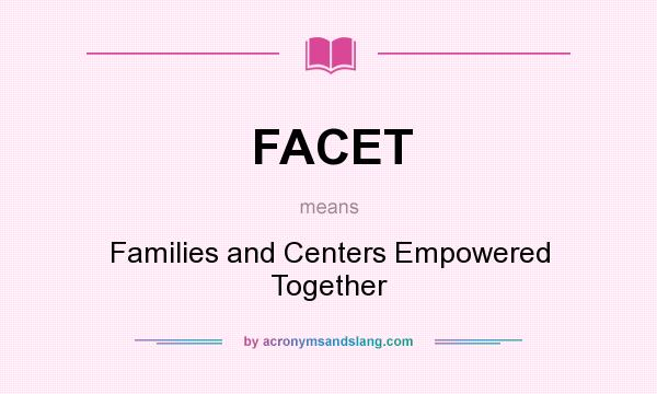 What does FACET mean? It stands for Families and Centers Empowered Together