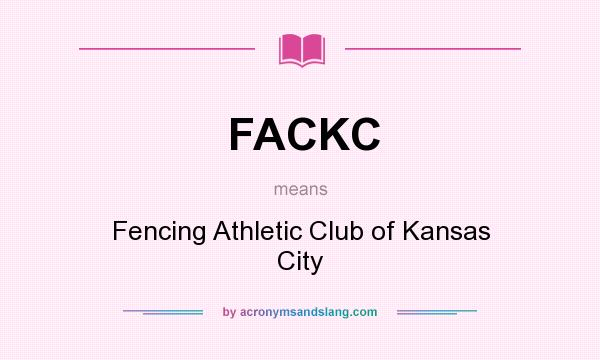 What does FACKC mean? It stands for Fencing Athletic Club of Kansas City