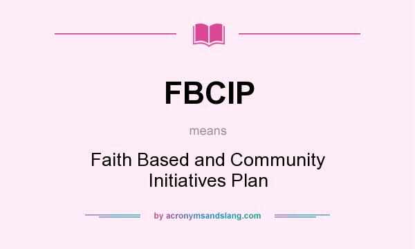 What does FBCIP mean? It stands for Faith Based and Community Initiatives Plan