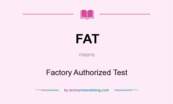 What does FAT mean? It stands for Factory Authorized Test