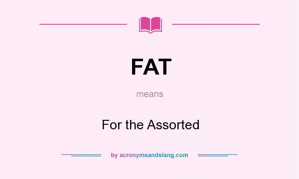 What does FAT mean? It stands for For the Assorted
