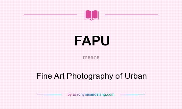 What does FAPU mean? It stands for Fine Art Photography of Urban