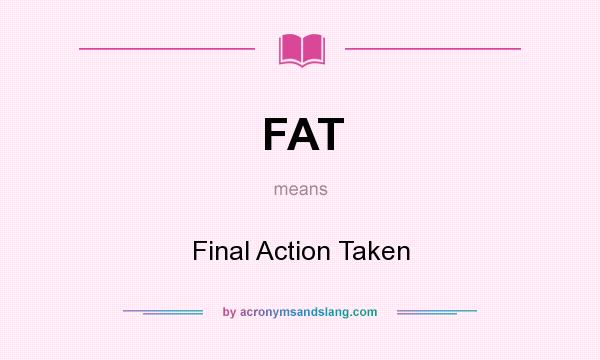 What does FAT mean? It stands for Final Action Taken