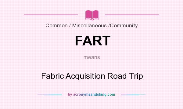What does FART mean? It stands for Fabric Acquisition Road Trip
