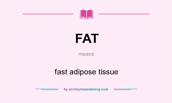 What does FAT mean? It stands for fast adipose tissue