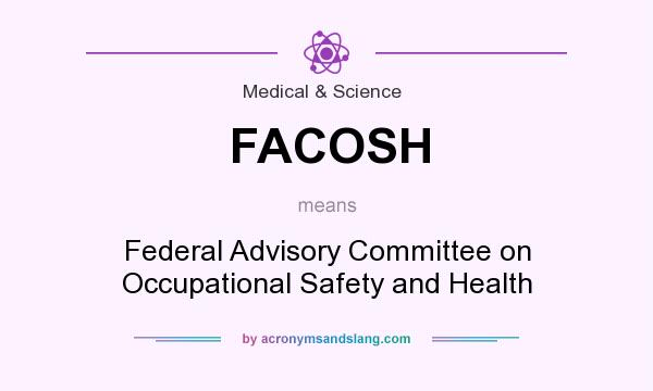 What does FACOSH mean? It stands for Federal Advisory Committee on Occupational Safety and Health