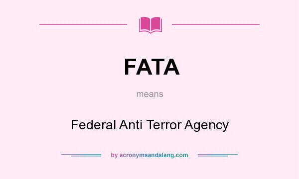 What does FATA mean? It stands for Federal Anti Terror Agency