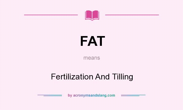 What does FAT mean? It stands for Fertilization And Tilling