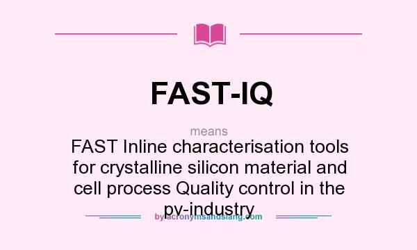What does FAST-IQ mean? It stands for FAST Inline characterisation tools for crystalline silicon material and cell process Quality control in the pv-industry